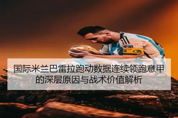 国际米兰巴雷拉跑动数据连续领跑意甲的深层原因与战术价值解析（kaiyun）