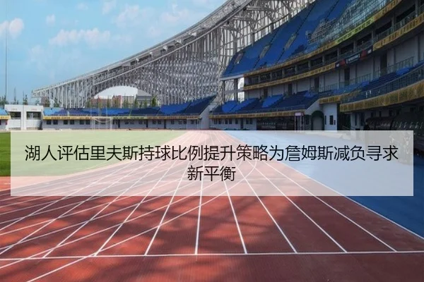 湖人评估里夫斯持球比例提升策略为詹姆斯减负寻求新平衡（kaiyun）